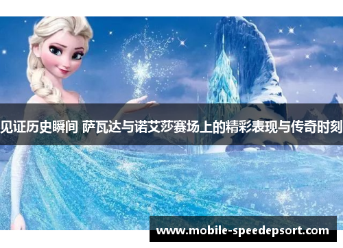 见证历史瞬间 萨瓦达与诺艾莎赛场上的精彩表现与传奇时刻 见证历史瞬间 萨瓦达与诺艾莎赛场上的精彩表现与传奇时刻