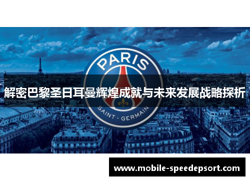 解密巴黎圣日耳曼辉煌成就与未来发展战略探析 解密巴黎圣日耳曼辉煌成就与未来发展战略探析