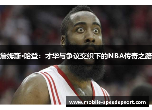 詹姆斯·哈登:才华与争议交织下的NBA传奇之路 詹姆斯·哈登:才华与争议交织下的NBA传奇之路