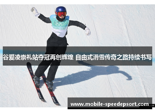 谷爱凌崇礼站夺冠再创辉煌 自由式滑雪传奇之路持续书写