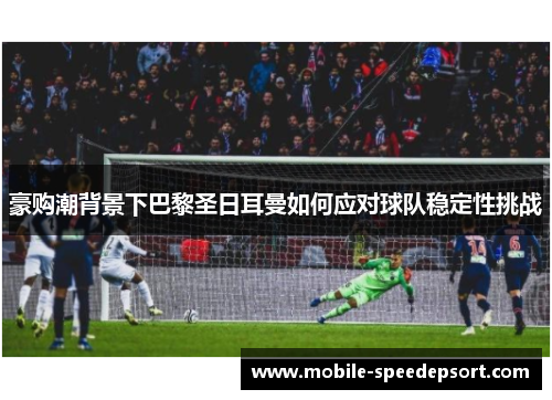 豪购潮背景下巴黎圣日耳曼如何应对球队稳定性挑战