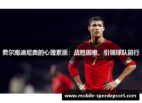 费尔南迪尼奥的心理素质:战胜困难、引领球队前行 费尔南迪尼奥的心理素质:战胜困难、引领球队前行