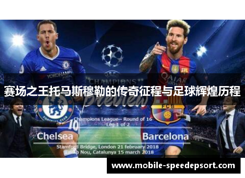 赛场之王托马斯穆勒的传奇征程与足球辉煌历程 赛场之王托马斯穆勒的传奇征程与足球辉煌历程