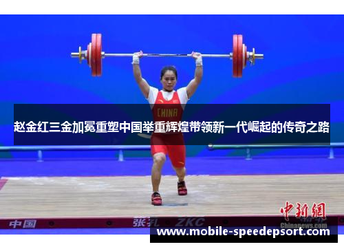 赵金红三金加冕重塑中国举重辉煌带领新一代崛起的传奇之路 赵金红三金加冕重塑中国举重辉煌带领新一代崛起的传奇之路