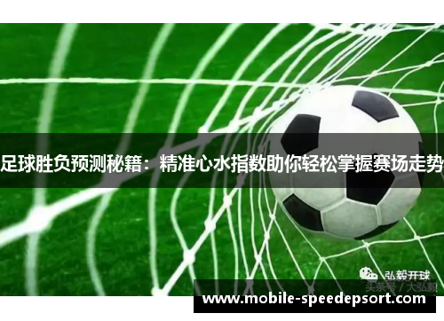 足球胜负预测秘籍：精准心水指数助你轻松掌握赛场走势