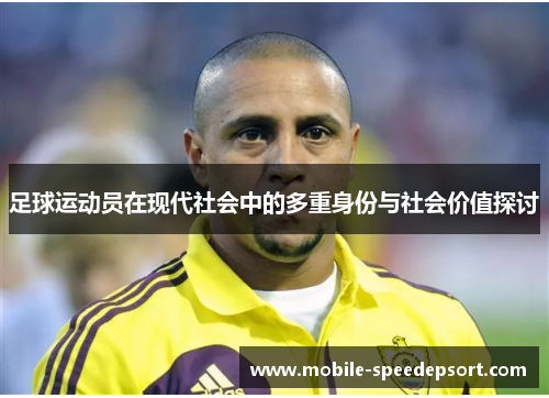 足球运动员在现代社会中的多重身份与社会价值探讨 足球运动员在现代社会中的多重身份与社会价值探讨