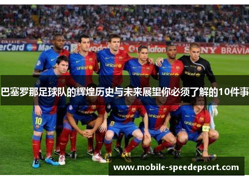 巴塞罗那足球队的辉煌历史与未来展望你必须了解的10件事 巴塞罗那足球队的辉煌历史与未来展望你必须了解的10件事