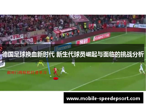 德国足球换血新时代 新生代球员崛起与面临的挑战分析