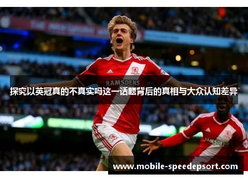 探究以英冠真的不真实吗这一话题背后的真相与大众认知差异