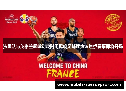法国队与英格兰巅峰对决时间揭晓足球迷热议焦点赛事即将开场