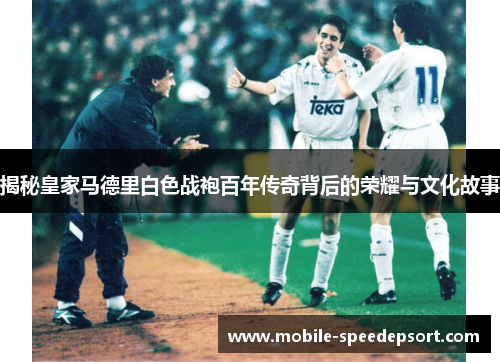 揭秘皇家马德里白色战袍百年传奇背后的荣耀与文化故事