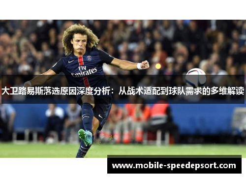 大卫路易斯落选原因深度分析：从战术适配到球队需求的多维解读