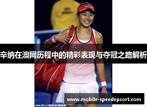 辛纳在澳网历程中的精彩表现与夺冠之路解析