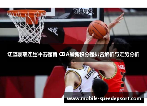 辽篮豪取连胜冲击榜首 CBA最新积分榜排名解析与走势分析