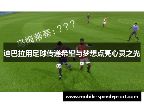 迪巴拉用足球传递希望与梦想点亮心灵之光