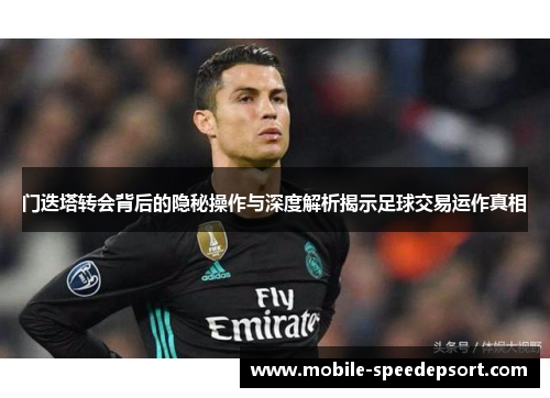 门迭塔转会背后的隐秘操作与深度解析揭示足球交易运作真相