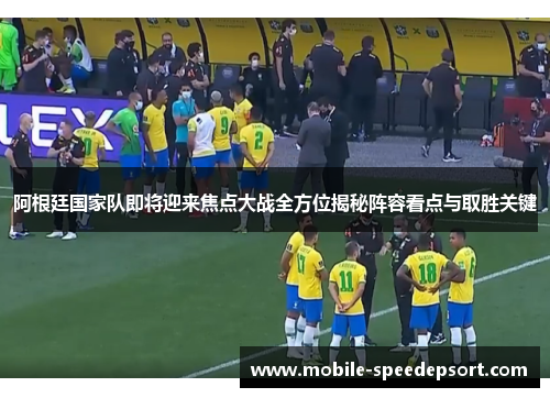 阿根廷国家队即将迎来焦点大战全方位揭秘阵容看点与取胜关键 阿根廷国家队即将迎来焦点大战全方位揭秘阵容看点与取胜关键