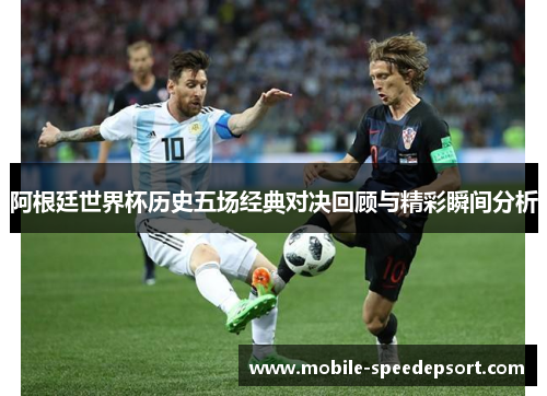 阿根廷世界杯历史五场经典对决回顾与精彩瞬间分析 阿根廷世界杯历史五场经典对决回顾与精彩瞬间分析