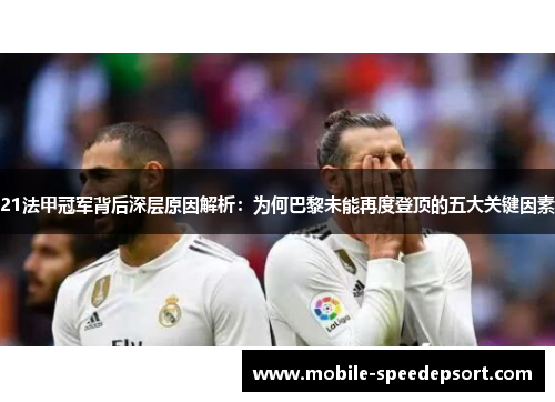 21法甲冠军背后深层原因解析:为何巴黎未能再度登顶的五大关键因素 21法甲冠军背后深层原因解析:为何巴黎未能再度登顶的五大关键因素