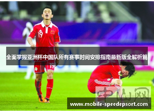 全面掌握亚洲杯中国队所有赛事时间安排指南最新版全解析篇