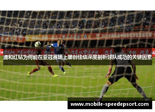 浦和红钻为何能在亚冠赛场上屡创佳绩深度剖析球队成功的关键因素 浦和红钻为何能在亚冠赛场上屡创佳绩深度剖析球队成功的关键因素