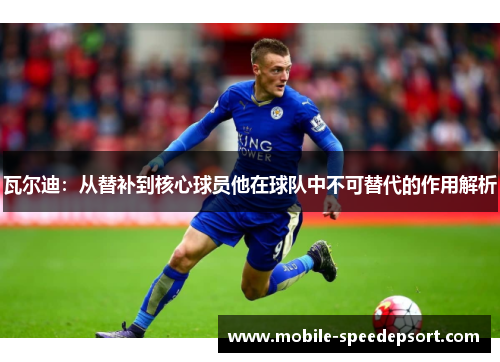 瓦尔迪:从替补到核心球员他在球队中不可替代的作用解析 瓦尔迪:从替补到核心球员他在球队中不可替代的作用解析
