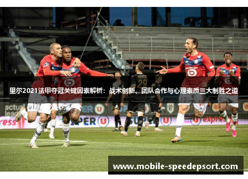 里尔2021法甲夺冠关键因素解析:战术创新、团队合作与心理素质三大制胜之道 里尔2021法甲夺冠关键因素解析:战术创新、团队合作与心理素质三大制胜之道