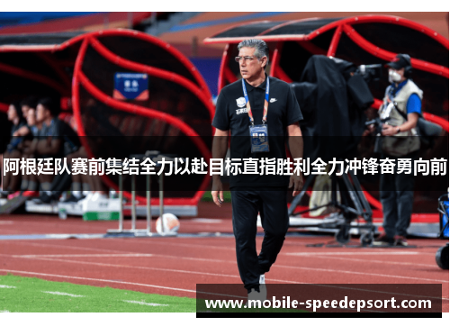 阿根廷队赛前集结全力以赴目标直指胜利全力冲锋奋勇向前 阿根廷队赛前集结全力以赴目标直指胜利全力冲锋奋勇向前