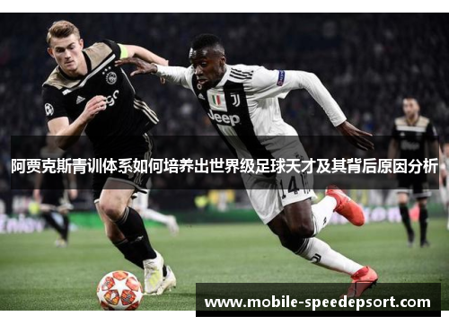 阿贾克斯青训体系如何培养出世界级足球天才及其背后原因分析 阿贾克斯青训体系如何培养出世界级足球天才及其背后原因分析