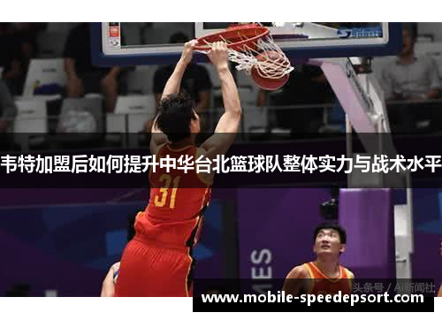 韦特加盟后如何提升中华台北篮球队整体实力与战术水平 韦特加盟后如何提升中华台北篮球队整体实力与战术水平