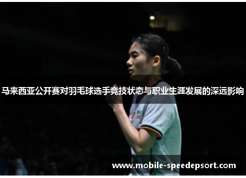 马来西亚公开赛对羽毛球选手竞技状态与职业生涯发展的深远影响 马来西亚公开赛对羽毛球选手竞技状态与职业生涯发展的深远影响