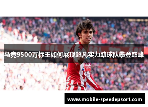 马竞9500万标王如何展现超凡实力助球队攀登巅峰 马竞9500万标王如何展现超凡实力助球队攀登巅峰
