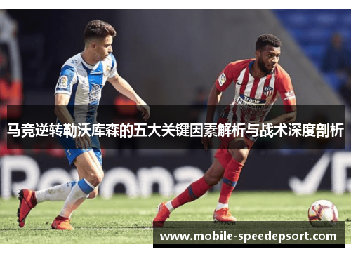马竞逆转勒沃库森的五大关键因素解析与战术深度剖析