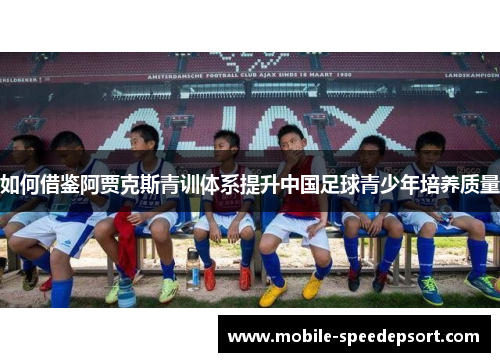 如何借鉴阿贾克斯青训体系提升中国足球青少年培养质量 如何借鉴阿贾克斯青训体系提升中国足球青少年培养质量