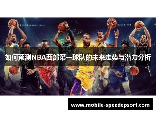 如何预测NBA西部第一球队的未来走势与潜力分析 如何预测NBA西部第一球队的未来走势与潜力分析